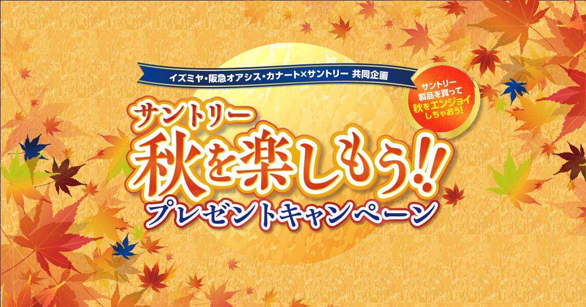 イズミヤ・阪急オアシス・カナート×サントリー 共同企画 サントリー製品を買って秋をエンジョイしちゃおう!  サントリー秋を楽しもう!!プレゼントキャンペーン